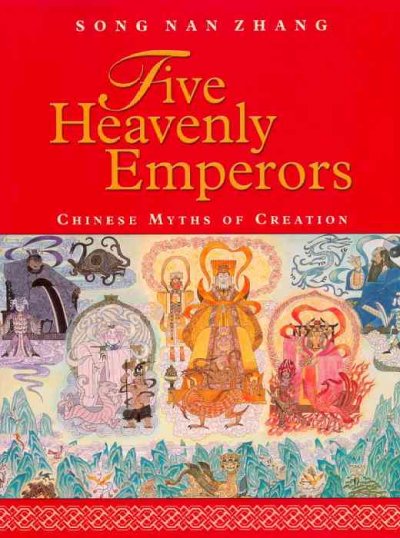 Five heavenly emperors : Chinese myths of creation / Song Nan Zhang.