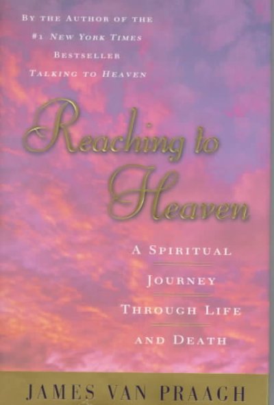 Reaching to heaven : a spiritual journey through life and death / James Van Praagh.