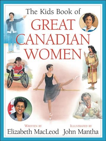 The kids book of great Canadian women / written by Elizabeth MacLeod ; illustrated by John Mantha.