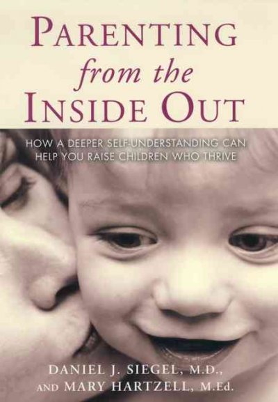 Parenting from the inside out : how a deeper self-understanding can help you raise children who thrive / Daniel J. Siegel and Mary Hartzell.