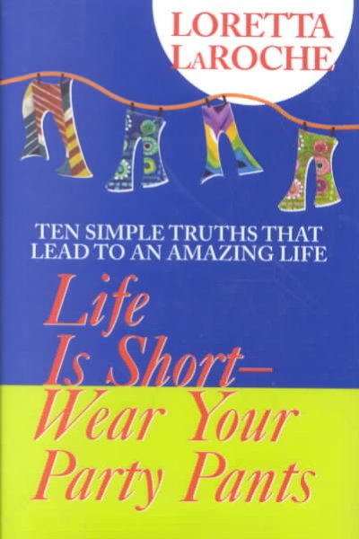 Life is short - wear your party pants : ten simple truths that lead to an amazing life / Loretta LaRoche.