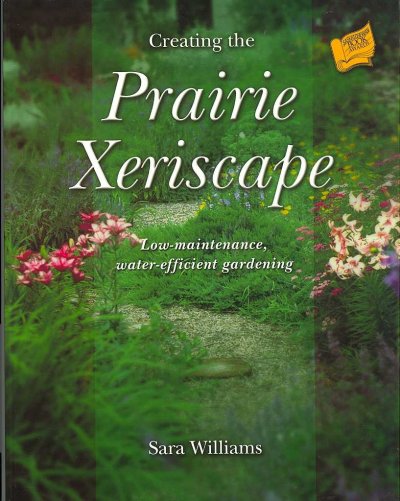 Creating the prairie xeriscape : low-maintenance, water-efficient gardening / Sara Williams.