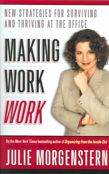 Making work work : new strategies for surviving and thriving at the office / Julie Morgenstern.