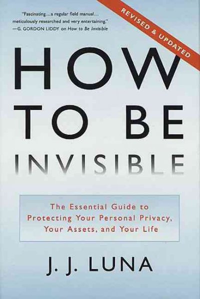 How to be invisible : the essential guide to protecting your personal privacy, your assets, and your life / J.J. Luna.