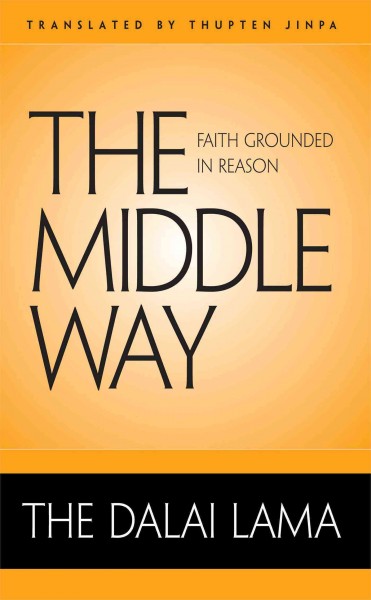 The middle way : faith grounded in reason / the Dalai Lama ; translated by Thupten Jinpa.
