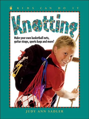 Knotting : make your own basketball nets, guitar straps, sports bags and more! / written by Judy Ann Sadler ; illustrated by Céleste Gagnon.