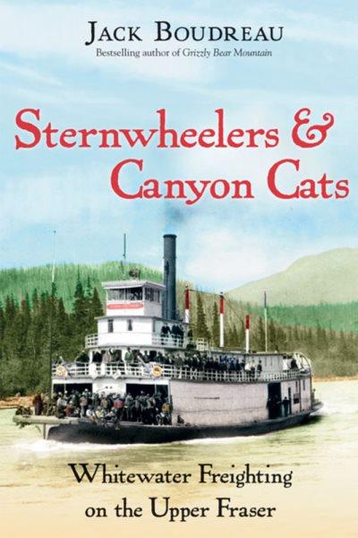 Sternwheelers & canyon cats : whitewater freighting on the upper Fraser / Jack Boudreau ; with a foreword by Mike Nash.
