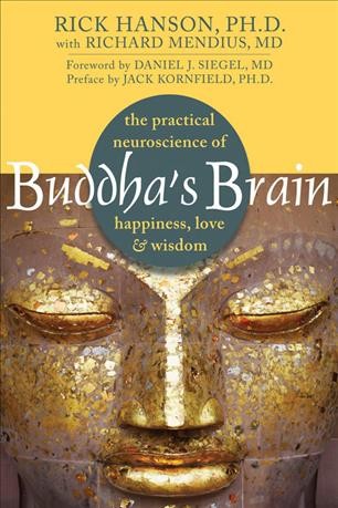 Buddha's brain : the practical neuroscience of happiness, love & wisdom / Rick Hanson, Ph.D. with Richard Mendius, MD.