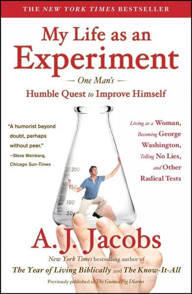 My life as an experiment : one man's humble quest to improve himself by living as a woman, becoming George Washington, telling no lies, add other radical tests / A.J. Jacobs.