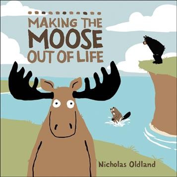 Making the moose out of life / Nicholas Oldland.