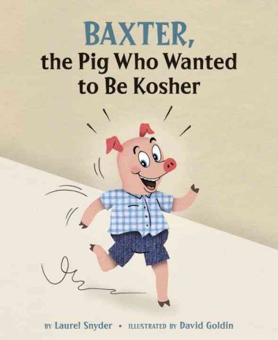 Baxter, the pig who wanted to be kosher / by Laurel Snyder ; illustrated by David Goldin.