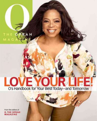 Love your life! : O's handbook for your best today--and tomorrow / from the editors of O, The Oprah magazine ; [founder and editorial director, Oprah Winfrey].