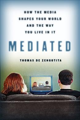Mediated : how the media shapes your world and the way you live in it / Thomas de Zengotita.