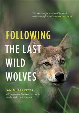 Following the last wild wolves / Ian McAllister ; with contributions by Chris Darimont ; introduction by Paul C. Paquet.