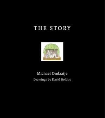 The story / Michael Ondaatje ; drawings by David Bolduc.