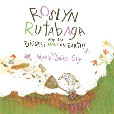 Roslyn Rutabaga and the biggest hole on earth! / by Marie-Louise Gay.
