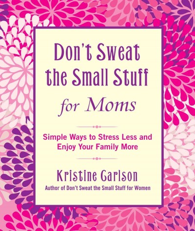 Don't sweat the small stuff for moms : simple ways to stress less and enjoy your family more / Kristine Carlson.