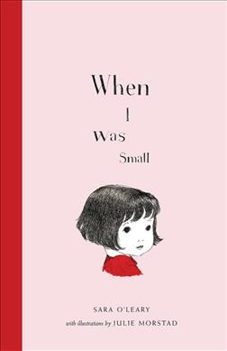 When I was small / Sara O'Leary ; illustrated by Julie Morstad.