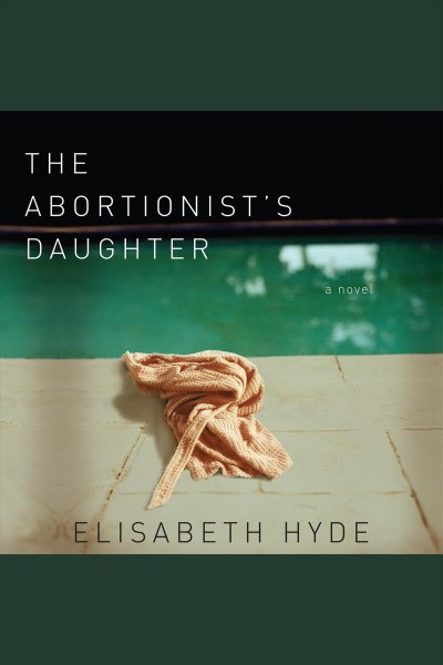 The abortionist's daughter [electronic resource] : [a novel] / Elisabeth Hyde.