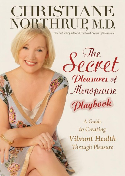 The secret pleasures of menopause playbook [electronic resource] : a guide to creating vibrant health through pleasure / Christiane Northrup.
