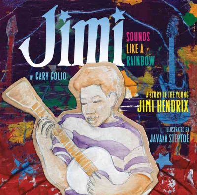 Jimi : sounds like a rainbow : a story of the young Jimi Hendrix / by Gary Golio ; illustrated by Javaka Steptoe.