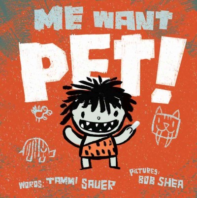 Me want pet! / words, Tammi Sauer ; pictures, Bob Shea. --.