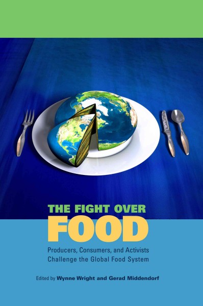 The fight over food : producers, consumers, and activists challenge the global food system / edited by Wynne Wright and Gerad Middendorf.