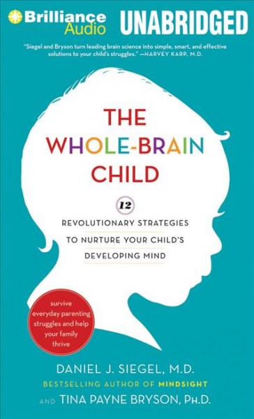 The whole-brain child [sound recording] : 12 revolutionary strategies to nurture your child's developing mind / Daniel J. Siegel and Tina Payne Bryson.