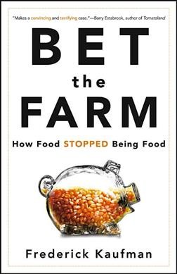 Bet the farm : how food stopped being food / Frederick Kaufman.