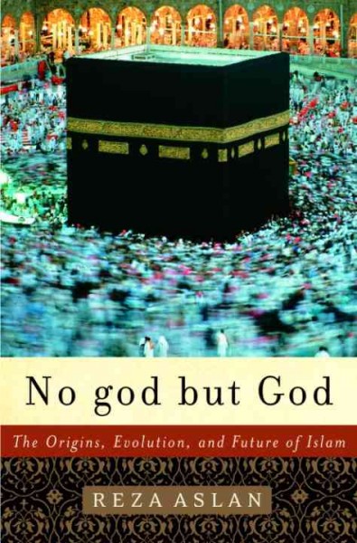 No god but God [electronic resource] : the origins, evolution, and future of Islam / Reza Aslan.