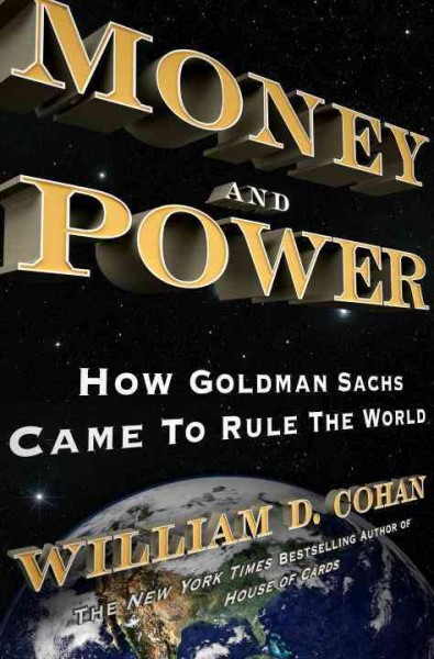 Money and power [electronic resource] : how Goldman Sachs came to rule the world / William D. Cohan.