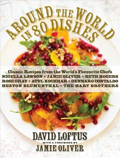 Around the world in 80 dishes : classic recipes from the world's favourite chefs / David Loftus ; with a foreword by Jamie Oliver.