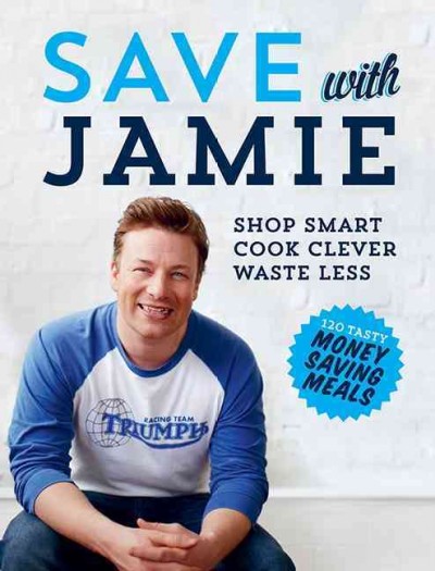 Save with Jamie : shop smart, cook clever, waste less / Jamie Oliver ; photography by David Loftus and Matt Russell.