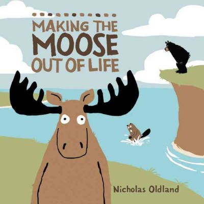 Making the moose out of life [electronic resource] / Nicholas Oldland.