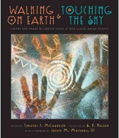 Walking on earth and touching the sky : poetry and prose by Lakota youth at Red Cloud Indian School / edited by Timothy P. McLaughlin ; illustrations by S.D. Nelson ; with a foreword by Joseph M. Marshall III.