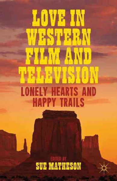 Love in western film and television : lonely hearts and happy trails / edited by Sue Matheson.