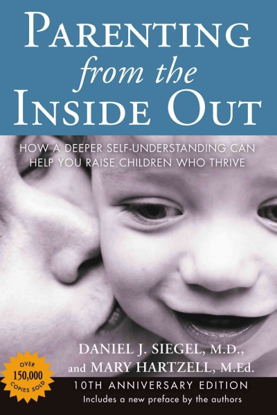 Parenting from the inside out : how a deeper self-understanding can help you raise children who thrive  Daniel J. Siegel, M.D., and Mary Hartzell, M.Ed ; with a new preface by the authors.