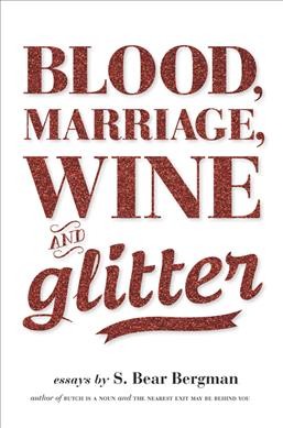 Blood, marriage, wine and glitter / essays by S. Bear Bergman.