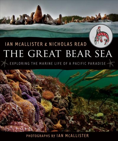 The Great Bear Sea [electronic resource] : exploring the marine life of a Pacific paradise / Ian McAllister, Nicholas Read.