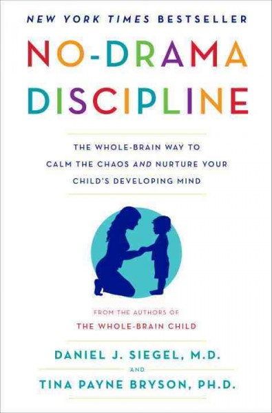 No-drama discipline : the whole-brain way to calm the chaos and nurture your child's developing mind / Daniel J. Siegel, M.D., Tina Payne Bryson, Ph.D.