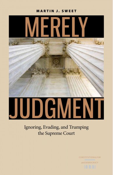 Merely judgment [electronic resource] : ignoring, evading, and trumping the Supreme Court / Martin J. Sweet.