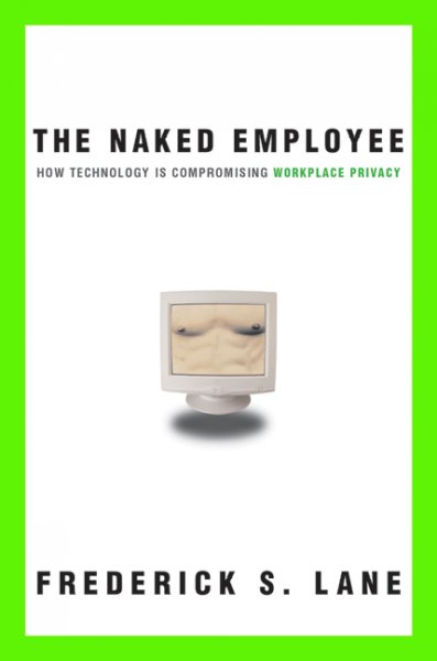 The naked employee [electronic resource] : how technology is compromising workplace privacy / Frederick S. Lane.
