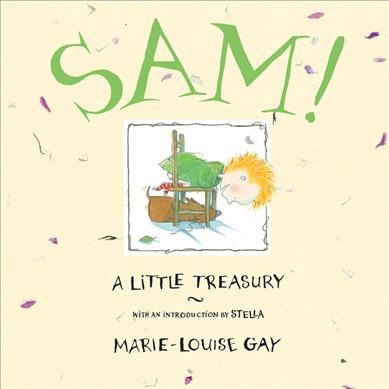 Sam! : a little treasury / Marie-Louise Gay ; with an introduction by Stella.