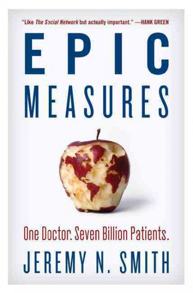Epic measures :  one doctor, seven billion patients / Jeremy N. Smith.