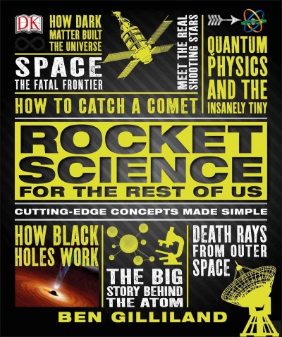 Rocket science for the rest of us : cutting-edge concepts made simple / written by Ben Gilliand ; consultant, Jack Challoner.
