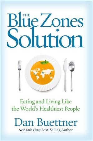 The Blue Zones solution : eating and living like the world's healthiest people / Dan Buettner.