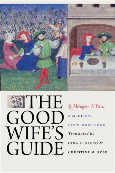 The good wife's guide [electronic resource] = Le ménagier de Paris : a medieval household book / translated, with critical introduction, by Gina L. Greco and Christine M. Rose.