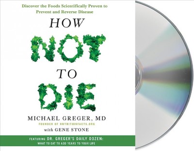 How not to die [sound recording] : discover the foods scientifically proven to prevent and reverse disease / Michael Greger, Gene Stone.
