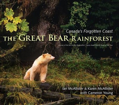 The Great bear rainforest  Canada's forgotten coast Ian McAllister & Karen McAllister, with Cameron Young ; photography by Ian McAllister ; foreword by Robert F. Kennedy Jr.