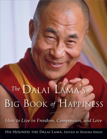 The Dalai Lama's big book of happiness : how to live in freedom, compassion, and love / His Holiness the Dalai Lama ; edited by Renuka Singh.